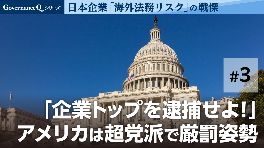 「企業トップを狙え!」米国は超党派で厳罰姿勢【海外法務リスク#3】